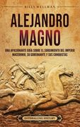 Alejandro Magno: Una apasionante guía sobre el surgimiento del Imperio macedonio, su gobernante y sus conquistas