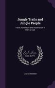 Jungle Trails and Jungle People: Travel, Adventure and Observation in the Far East (en Inglés)