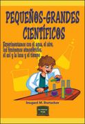 Pequeños-Grandes Cientificos. Experimentamos con el Agua, el Aire, los Fenomenos Atmosfericos, el sol y la Luna y el Tiempo