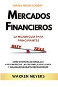Mercados Financieros la Mejor Guía Para Principiantes Cómo Dominar los Bonos, las Criptomonedas, las Opciones, las Acciones y Alcanzar sus Objetivos F