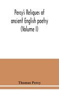 Percy's reliques of ancient English poetry (Volume I) (en Inglés)