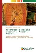 Racionalidade e Exploração Madeireira na Amazônia Brasileira: Perspectivas de Sustentabilidade do Manejo Florestal Comunitário na Amazônia