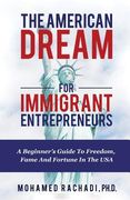 The American Dream For Immigrant Entrepreneurs: A Beginner's Guide To Freedom, Fame And Fortune In The USA (en Inglés)