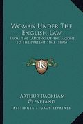 woman under the english law: from the landing of the saxons to the present time (1896) (en Inglés)