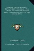 Babylonisierungsversuche, Betreffs Der Patriarchen Und Konige Israels Und Bibel Und Babel Eine Kulturgeschichtliche Skizze (1903) (en Alemán)