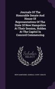 Journals Of The Honorable Senate And House Of Representatives Of The State Of New Hampshire At Their Session, Holden At The Capitol In Concord Commenc (en Inglés)