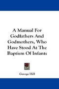 a manual for godfathers and godmothers, who have stood at the baptism of infants