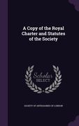 A Copy of the Royal Charter and Statutes of the Society (en Inglés)