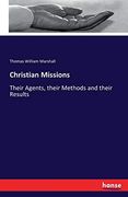 Christian Missions: Their Agents, Their Methods and Their Results