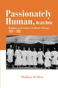 Passionately Human, no Less Divine: Religion and Culture in Black Chicago, 1915-1952 (en Inglés)