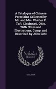 A Catalogue of Chinese Porcelains Collected by Mr. and Mrs. Charles P. Taft, Cincinnati, Ohio, With Notes and Illustrations, Comp. and Described by Jo