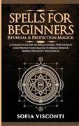 Spells for Beginners, Reversal & Protection Magick: A Complete Guide to Spellcasting, Witchcraft and Protection Magick to Break Hexes & Banish Negativ (en Inglés)