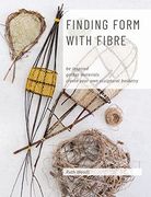 Finding Form With Fibre: Be Inspired, Gather Materials, and Create Your own Sculptural Basketry (en Inglés)