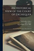An Historical View of the Court of Exchequer: and of the King's Revenues, There Answered (en Inglés)