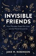 Invisible Friends: How Microbes Shape our Lives and the World Around us