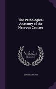 The Pathological Anatomy of the Nervous Centres (en Inglés)
