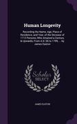Human Longevity: Recording the Name, Age, Place of Residence, and Year, of the Decease of 1712 Persons, Who Attained a Century, & Upwar (en Inglés)