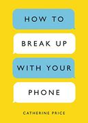 How to Break up With Your Phone: The 30-Day Plan to Take Back Your Life (en Inglés)
