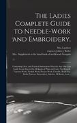 The Ladies Complete Guide to Needle-work and Embroidery.: Containing Clear and Practical Instructions Whereby Any One Can Easily Learn How to Do All K (en Inglés)