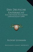 Der Deutsche Unterricht: Eine Methodik Fur Hohere Lehranstalten (1890) (en Alemán)