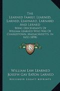 the learned family, learned, larned, learnard, larnard and lerned: being descendants of william learned who was of charlestown, massachusetts, in 1632 (en Inglés)