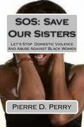 SOS: Save Our Sisters: Let's Stop Domestic Violence And Abuse Against Black Women (en Inglés)