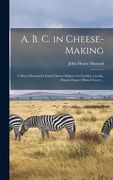 A. B. C. in Cheese-making; a Short Manual for Farm Cheese-makers in Cheddar, Gouda, Danish Export (skim Cheese) .. (en Inglés)