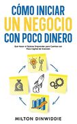 Cómo Iniciar un Negocio con Poco Dinero: Qué Hacer si Quieres Emprender Pero Cuentas con Poco Capital de Inversión