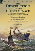 The Destruction of the U-Boat Menace: Admiral Sims and the Anti-Submarine War, 1917-18-Simsadus: London by John Langdon Leighton with a Short Biograph (en Inglés)
