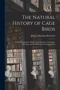 The Natural History of Cage Birds: Their Management, Habits, Food, Diseases, Treatment, Breeding, and the Methods of Catching Them (en Inglés)