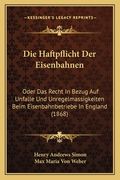 Die Haftpflicht Der Eisenbahnen: Oder Das Recht In Bezug Auf Unfalle Und Unregelmassigkeiten Beim Eisenbahnbetriebe In England (1868) (en Alemán)