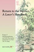 Return to the Mother: A Lover's Handbook: Poems of Self Remembering and Self Observation Inspired by Lao Tsu's Tao Te Ching