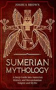 Sumerian Mythology: A Deep Guide Into Sumerian History and Mesopotamian Empire and Myths (en Inglés)