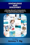 Knowledge and Discovery: A Strategy Manual for Undergraduate Students Seeking Research Experience in the Natural and Clinical Sciences de mr Jeremy y. Ng(Createspace)