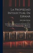La Propiedad Intelectual en Espanã: Estudio Teórico y Práctico de la ley y Reglamento Vigentes Concordados Entre sí, Seguido de un Índce Cronológico.   Han Dictado Hasta la Fecha