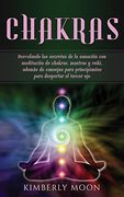 Chakras: Desvelando los Secretos de la Sanación con Meditación de Chakras, Mantras y Reiki, Además de Consejos Para Principiantes Para Despertar el Tercer ojo