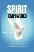 Spirit Empowered: Living a Life of Grace, Compassion, and Forgiveness (en Inglés)