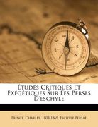 Études Critiques Et Exégétiques Sur Les Perses d'Eschyle (en Francés)