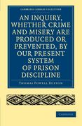 An Inquiry, Whether Crime and Misery are Produced or Prevented, by our Present System of Prison Discipline (Cambridge Library Collection - British and Irish History, 19Th Century) (en Inglés)