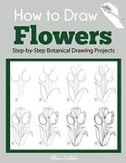 How to Draw Flowers: Step-By-Step Botanical Drawing Projects (Beginner Drawing Guides) 