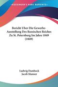 Bericht Uber Die Gewerbe-Ausstellung Des Russischen Reiches Zu St. Petersburg Im Jahre 1849 (1849) (en Alemán)