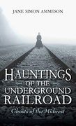 Hauntings of the Underground Railroad: Ghosts of the Midwest (en Inglés)