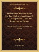 Recherches Calorimetriques Sur Les Chaleurs Specifiques Et Les Changements D'Etat Aux Temperatures Elevees: Propositions Donnees Par La Faculte (1886) (en Francés)