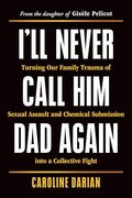 I'll Never Call him dad Again: Turning our Family Trauma of Sexual Assault and Chemical Submission Into a Collective Fight (en Inglés)