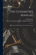 The Gunsmith's Manual; a Complete Handbook for the American Gunsmith (en Inglés)