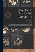 Jewels of Masonic Oratory: a Compilation of Brilliant Orations, Delivered on Great Occasions by Masonic Grand Orators in the United States (en Inglés)