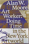 Art Worker: Doing Time in the new York art World - Alan w. Moore