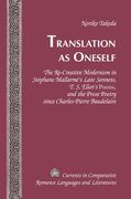 Translation as Oneself: The Re-Creative Modernism in Stéphane Mallarmé's Late Sonnets, T. S. Eliot's Poems, and the Prose Poetry Since Charles (en Inglés)
