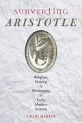 Subverting Aristotle: Religion, History, and Philosophy in Early Modern Science (en Inglés)