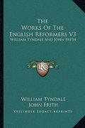 the works of the english reformers v3: william tyndale and john frith (en Inglés)